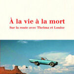 recit À la vie à la mort, sur la route avec Thelma et Louise